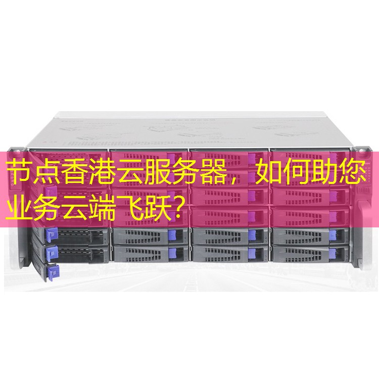 节点香港云服务器，如何助您业务云端飞跃？
