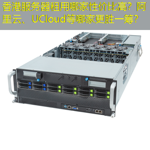 香港服务器租用哪家性价比高？阿里云、UCloud等哪家更胜一筹？
