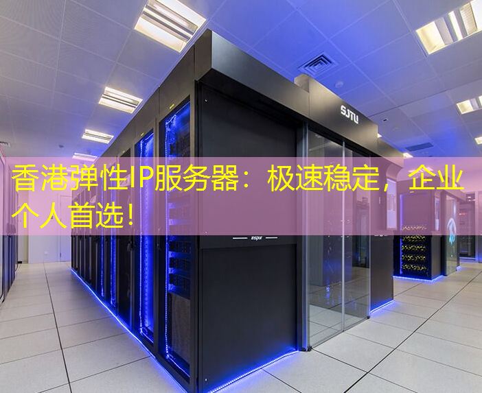 香港弹性IP服务器：极速稳定，企业个人首选！