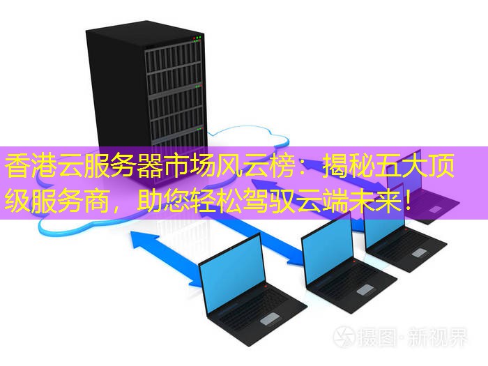 香港云服务器市场风云榜：揭秘五大顶级服务商，助您轻松驾驭云端未来！