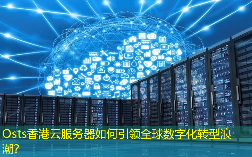 Osts香港云服务器如何引领全球数字化转型浪潮？