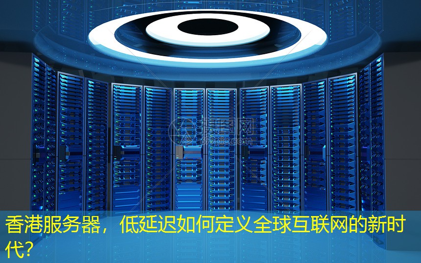 香港服务器，低延迟如何定义全球互联网的新时代？