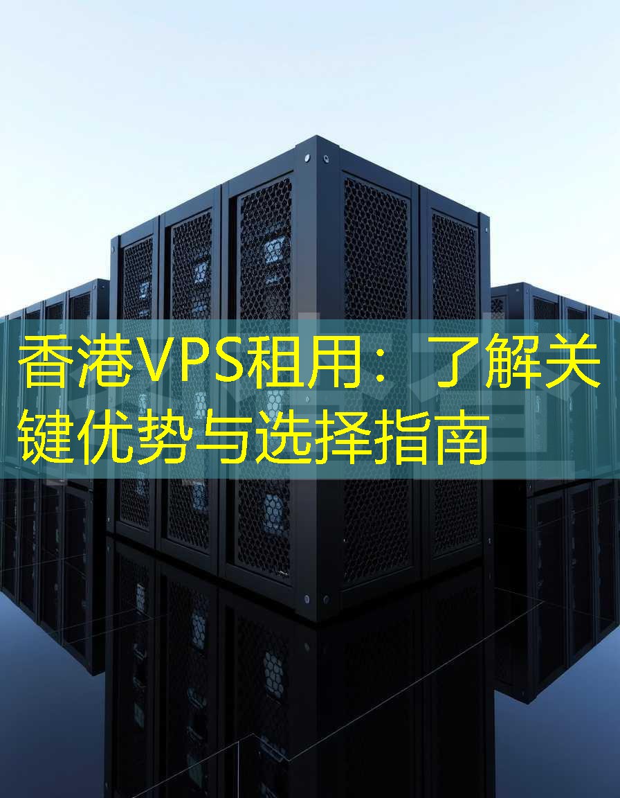 香港VPS租用：了解关键优势与选择指南