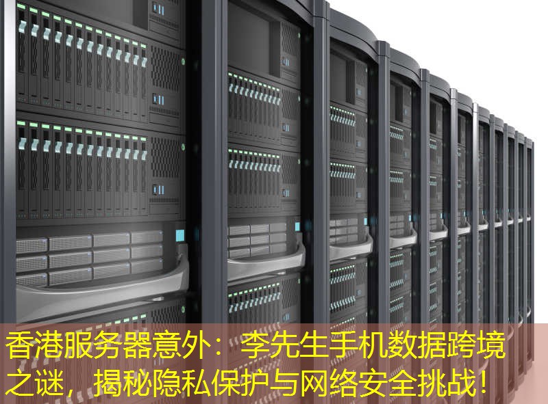 香港服务器意外：李先生手机数据跨境之谜，揭秘隐私保护与网络安全挑战！