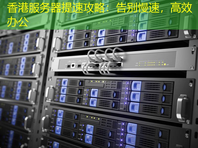 香港服务器提速攻略：告别慢速，高效办公
