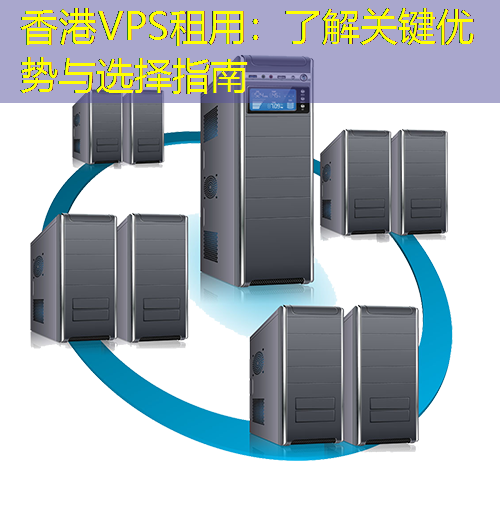 香港VPS租用：了解关键优势与选择指南