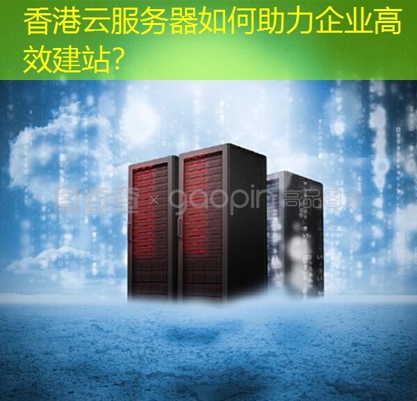 香港云服务器如何助力企业高效建站？