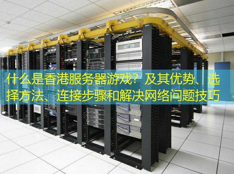 什么是香港服务器游戏？及其优势、选择方法、连接步骤和解决网络问题技巧