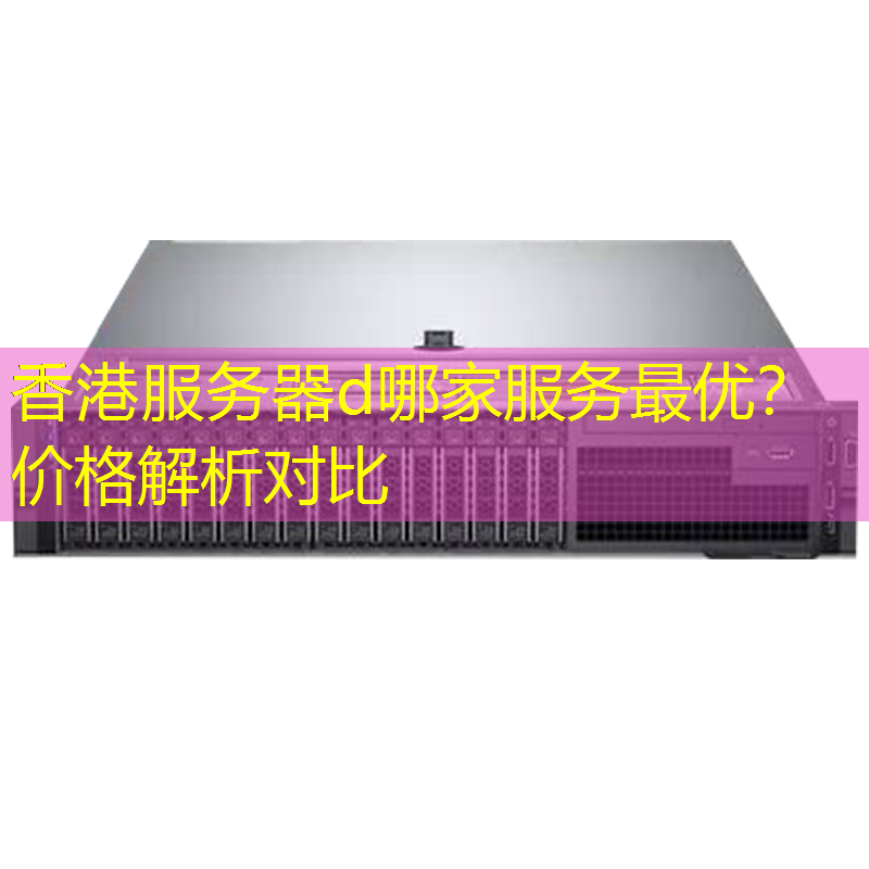 香港服务器d哪家服务最优？价格解析对比
