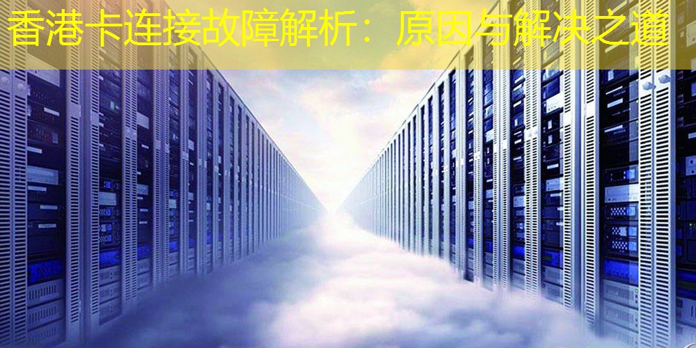 香港卡连接故障解析：原因与解决之道