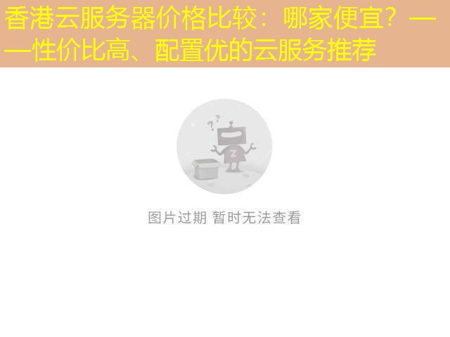 香港云服务器价格比较：哪家便宜？——性价比高、配置优的云服务推荐