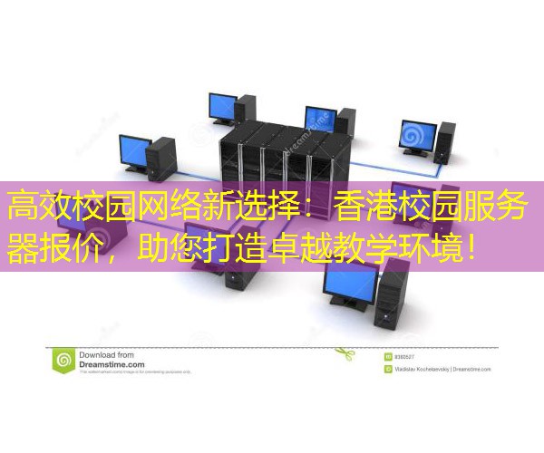 高效校园网络新选择：香港校园服务器报价，助您打造卓越教学环境！