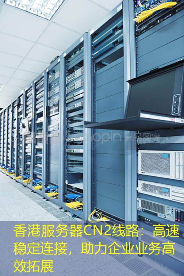 香港服务器CN2线路：高速稳定连接，助力企业业务高效拓展