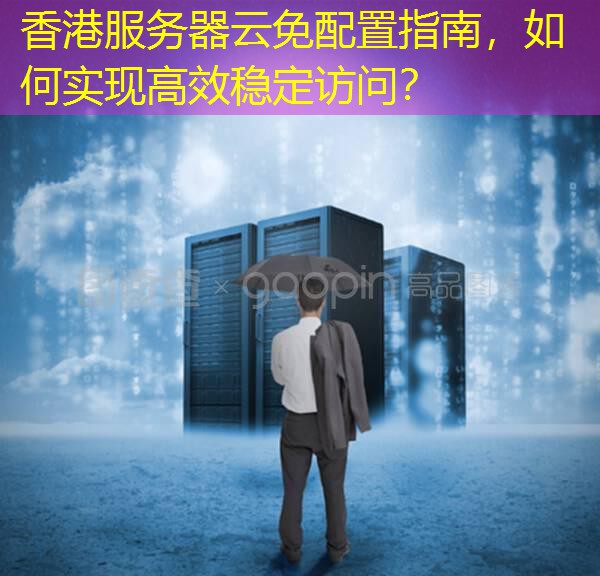 香港服务器云免配置指南，如何实现高效稳定访问？