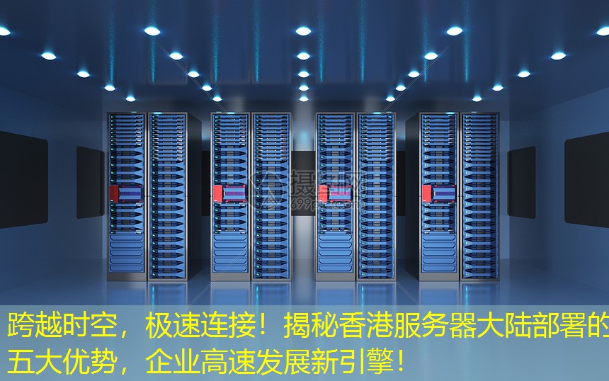 跨越时空，极速连接！揭秘香港服务器大陆部署的五大优势，企业高速发展新引擎！