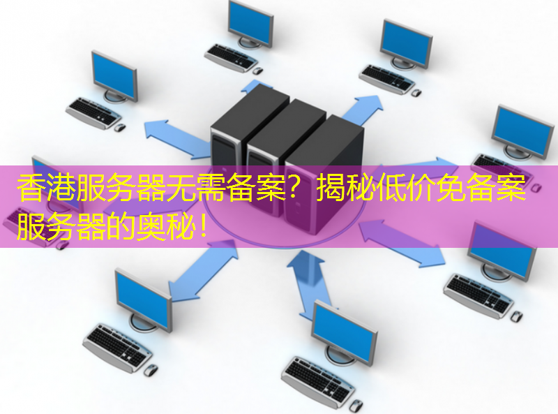 香港服务器无需备案？揭秘低价免备案服务器的奥秘！