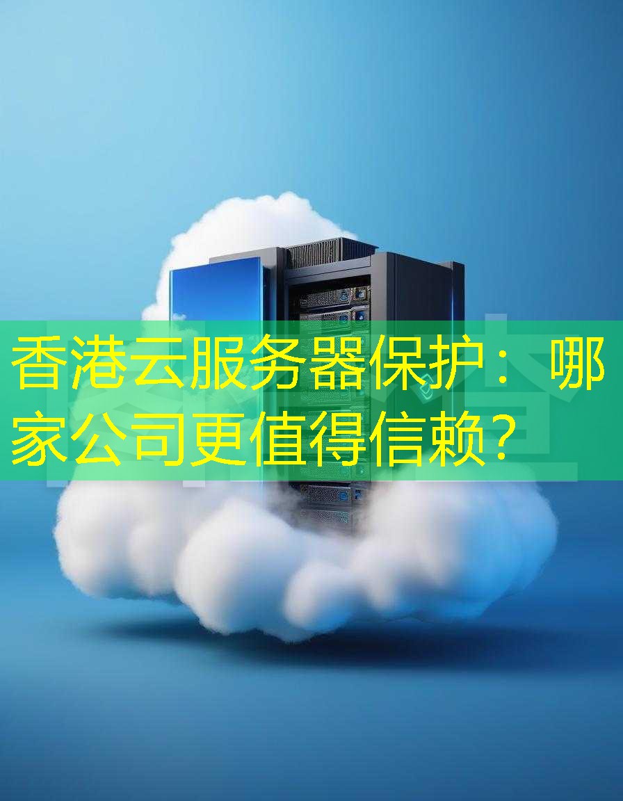 香港云服务器保护：哪家公司更值得信赖？