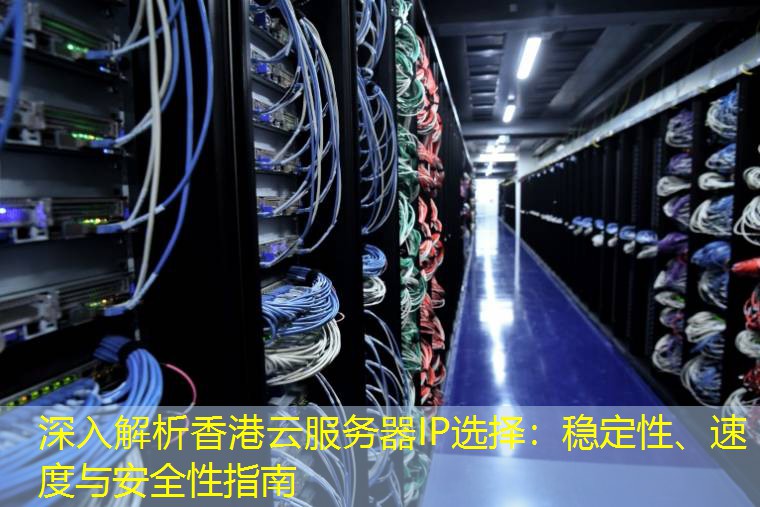深入解析香港云服务器IP选择：稳定性、速度与安全性指南
