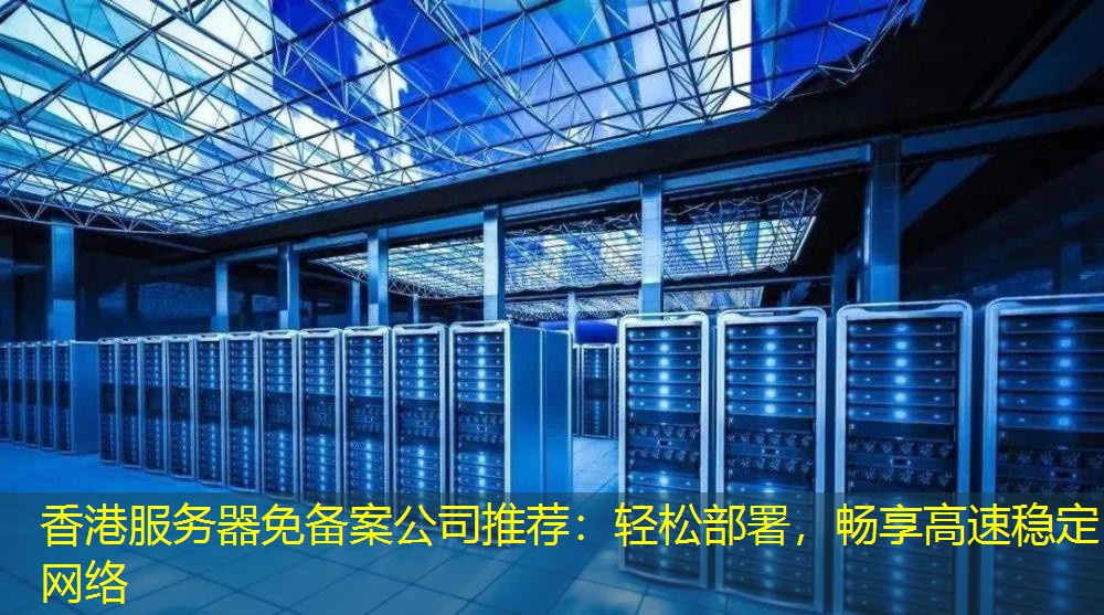 香港服务器免备案公司推荐：轻松部署，畅享高速稳定网络