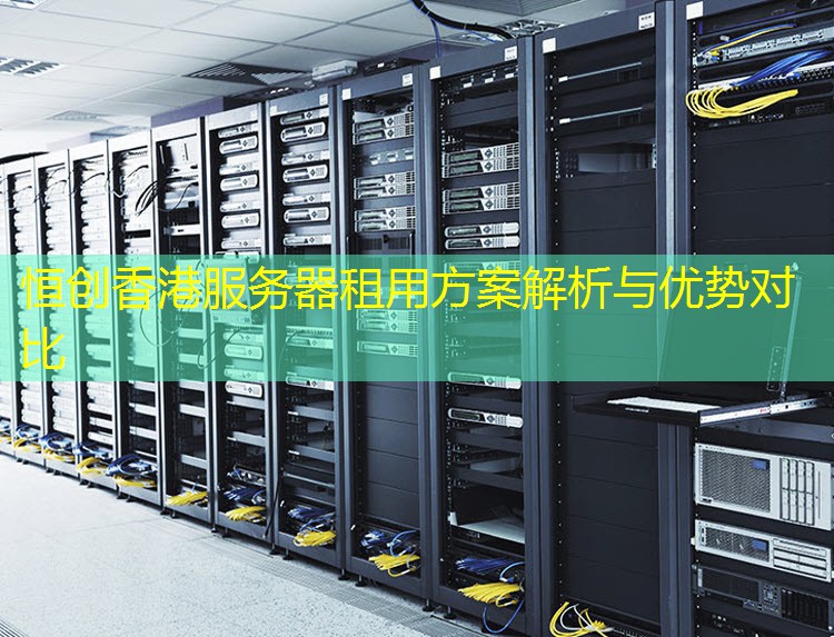 恒创香港服务器租用方案解析与优势对比