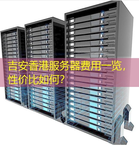 吉安香港服务器费用一览，性价比如何？