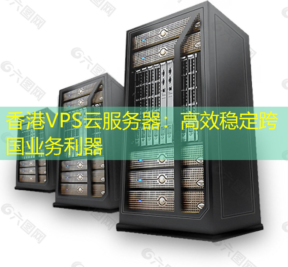 香港VPS云服务器：高效稳定跨国业务利器