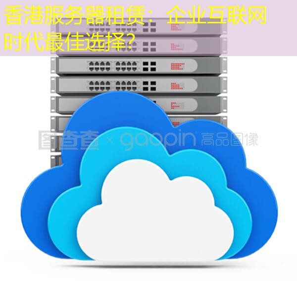 香港服务器租赁：企业互联网时代最佳选择？