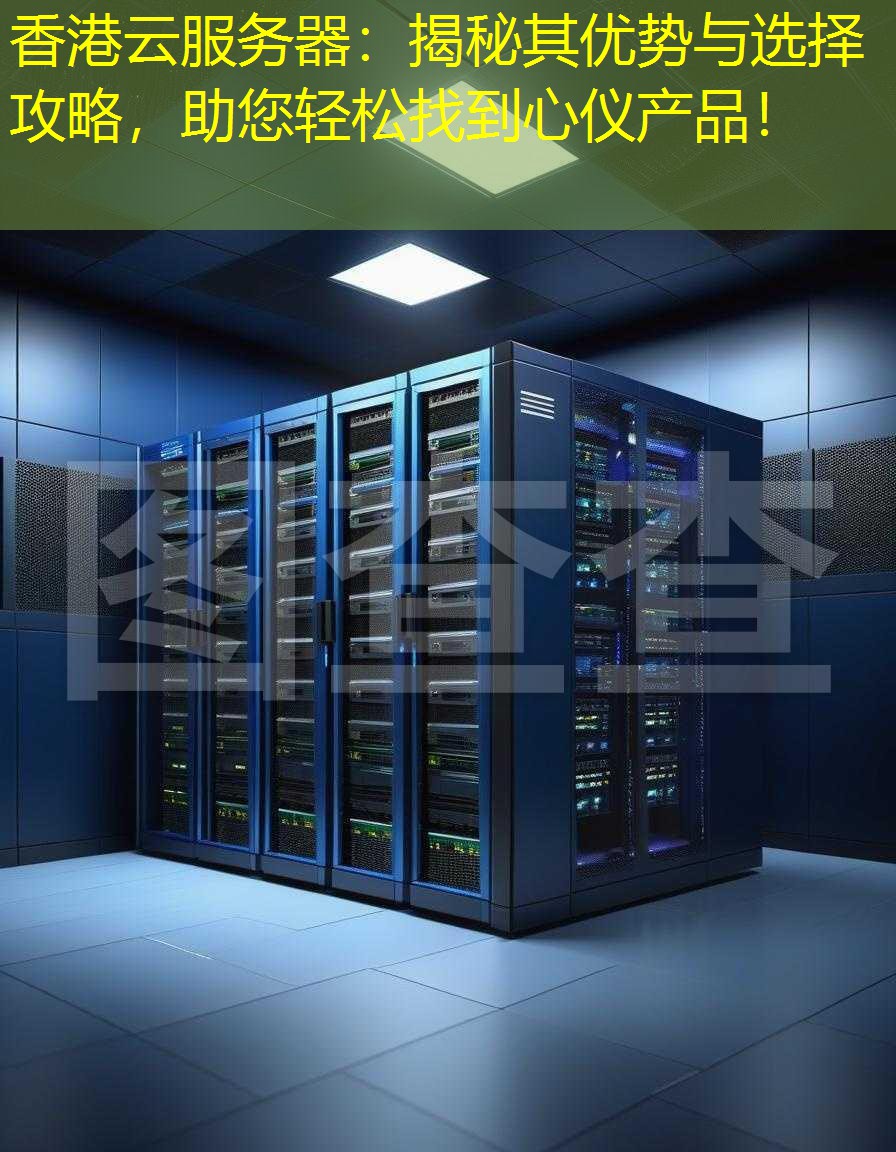 香港云服务器：揭秘其优势与选择攻略，助您轻松找到心仪产品！