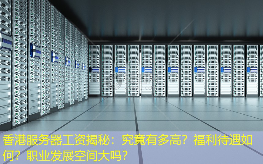 香港服务器工资揭秘：究竟有多高？福利待遇如何？职业发展空间大吗？