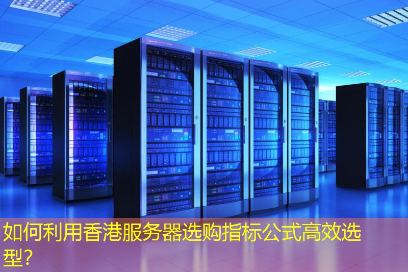 如何利用香港服务器选购指标公式高效选型？