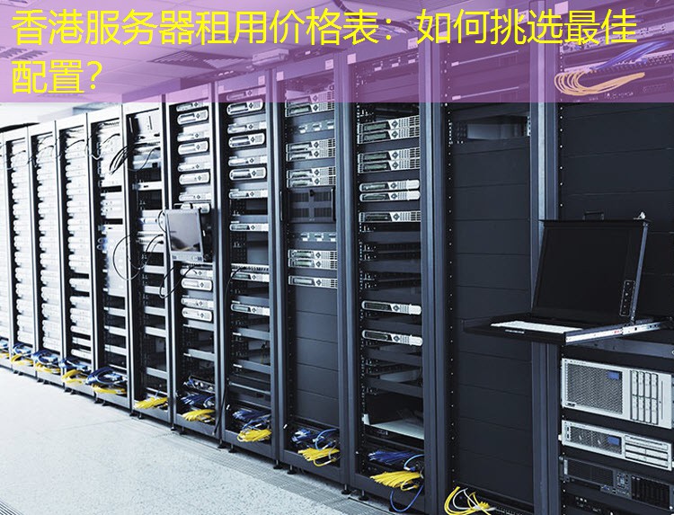 香港服务器租用价格表：如何挑选最佳配置？