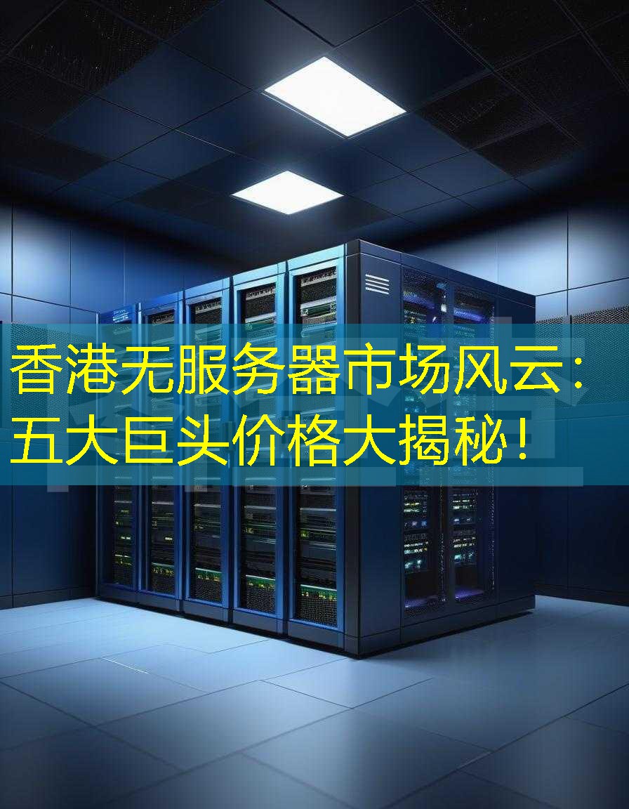 香港无服务器市场风云：五大巨头价格大揭秘！