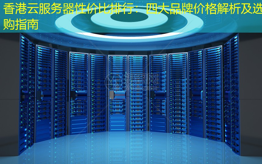 香港云服务器性价比排行：四大品牌价格解析及选购指南