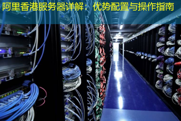 阿里香港服务器详解：优势配置与操作指南
