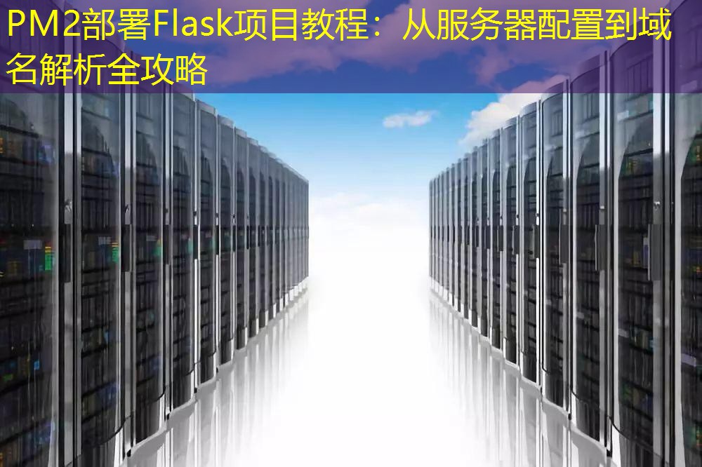 PM2部署Flask项目教程：从服务器配置到域名解析全攻略