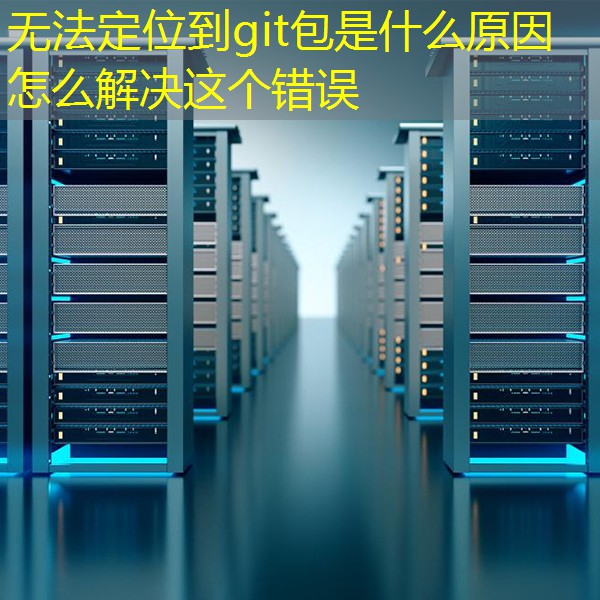 无法定位到git包是什么原因怎么解决这个错误