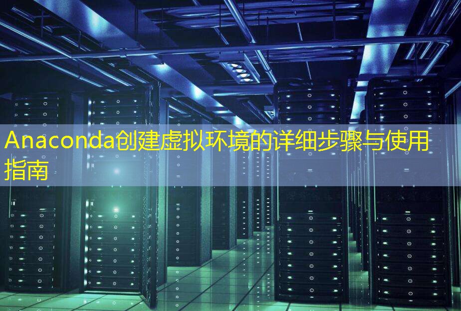 Anaconda创建虚拟环境的详细步骤与使用指南
