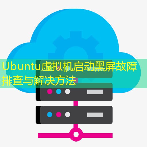 Ubuntu虚拟机启动黑屏故障排查与解决方法