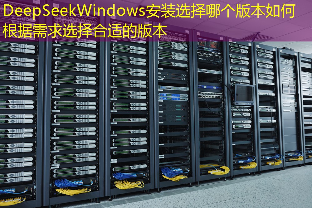 DeepSeekWindows安装选择哪个版本如何根据需求选择合适的版本