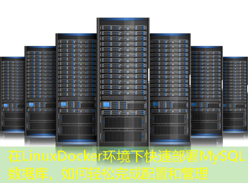 在LinuxDocker环境下快速部署MySQL数据库，如何轻松完成配置和管理