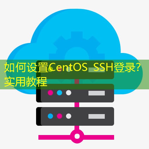 如何设置CentOS SSH登录？实用教程