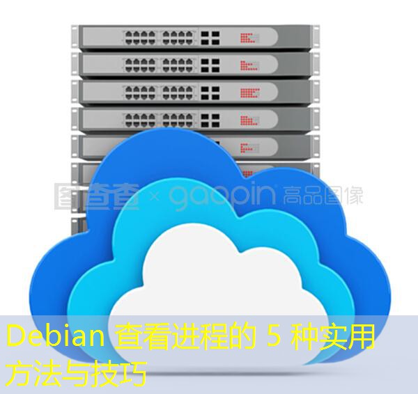 Debian 查看进程的 5 种实用方法与技巧